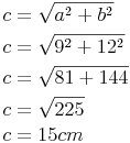 \begin{align} & c = \sqrt {a^2 + b^2} \\ & c = \sqrt {9^2 + 12^2} \\ & c = \sqrt {81 + 144} \\ & c = \sqrt {225} \\ & c = 15 cm \\ \end{align}