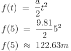 \begin{align} & f(t)\ =\ \frac{a}{2}t^2 \\ & f(5)\ =\ \frac{9.81}{2}5^2 \\ & f(5)\ \approx\ 122.63m \\ \end{align}