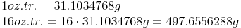 \begin{align} & 1 oz.tr. = 31.1034768 g \\ & 16 oz.tr. = 16 \cdot 31.1034768 g = 497.6556288 g \\ \end{align}