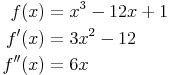 \begin{align}
f(x) & = x^3 - 12x + 1 \\
f'(x) & = 3x^2 - 12 \\
f''(x) & = 6x \\
\end{align}