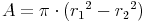 A = \pi \cdot ({r_1}^2 - {r_2}^2)