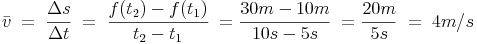 \bar{v}\ =\ \frac{\Delta s}{\Delta t}\ =\ \frac{f(t_2)-f(t_1)}{t_2-t_1}\ = \frac{30m - 10m}{10s - 5s}\ = \frac{20m}{5s}\ =\ 4m/s