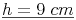 \underline{h = 9\ cm}