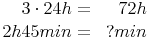 \begin{align}
3 \cdot 24h = && 72h \\
2h 45min = && ? min \\
\end{align}