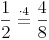 \frac {1}{2} \stackrel{\mathrm{\cdot 4}}= \frac {4}{8}