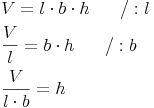 \begin{align} & V = l \cdot b \cdot h\qquad / : l \\ & \frac{V}{l} = b \cdot h\qquad / : b \\ & \frac{V}{l \cdot b} = h \\ \end{align}