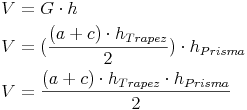 \begin{align} & V = G \cdot h \\ & V = (\frac{(a + c) \cdot h_{Trapez}}{2}) \cdot h_{Prisma} \\ & V = \frac{(a + c) \cdot h_{Trapez} \cdot h_{Prisma}}{2} \\ \end{align}