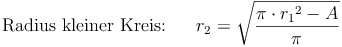 \text{Radius kleiner Kreis:} \qquad r_2 = \sqrt{\frac{\pi \cdot {r_1}^2 - A}{\pi}}