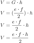 \begin{align} & V = G \cdot h \\ & V = (\frac{e \cdot f}{2}) \cdot h \\ & V = \frac{e \cdot f}{2} \cdot h \\ & V = \frac{e \cdot f \cdot h}{2} \\ \end{align}