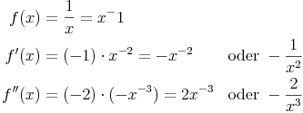 \begin{align}
f(x) & = \frac{1}{x} = x^-1 \\
f'(x) & = (-1) \cdot x^{-2} = -x^{-2} && \text{oder}\ -\frac{1}{x^2} \\
f''(x) & = (-2) \cdot (-x^{-3}) = 2x^{-3} && \text{oder}\ -\frac{2}{x^3} \\
\end{align}