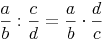 \frac {a}{b} : \frac {c}{d} = \frac {a}{b} \cdot \frac {d}{c}