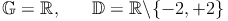 \mathbb{G} = \mathbb{R}, \qquad \mathbb{D} = \mathbb{R} \backslash\{-2, +2\}