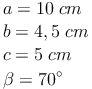 \begin{align} & a = 10\ cm \\ & b = 4,5\ cm \\ & c = 5\ cm  \\ & \beta = 70^\circ