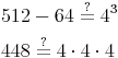 \begin{align} & 512 - 64 \overset{?}{=} 4^3 \\ & 448 \overset{?}{=} 4 \cdot 4 \cdot 4  \\ \end{align}