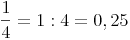 \frac{1}{4} = 1 : 4 = 0,25