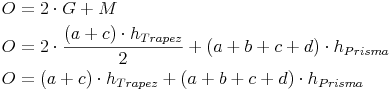 \begin{align} & O = 2 \cdot G + M \\ & O = 2 \cdot \frac{(a + c) \cdot h_{Trapez}}{2} + (a + b + c + d) \cdot h_{Prisma} \\ & O = (a + c) \cdot h_{Trapez} + (a + b + c + d) \cdot h_{Prisma} \\ \end{align}