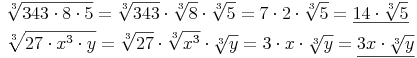 \begin{align} & \sqrt[3]{343 \cdot 8 \cdot 5} = \sqrt[3]{343} \cdot \sqrt[3]{8} \cdot \sqrt[3]{5} = 7 \cdot 2 \cdot \sqrt[3]{5} = \underline{14 \cdot \sqrt[3]{5}} \\ & \sqrt[3]{27 \cdot x^3 \cdot y} = \sqrt[3]{27} \cdot \sqrt[3]{x^3} \cdot \sqrt[3]{y} = 3 \cdot x \cdot \sqrt[3]{y} = \underline{3x \cdot \sqrt[3]{y}} \\ \end{align}