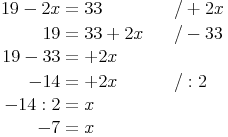 \begin{align} 19 - 2x & = 33 && \quad / +2x \\ 19 & = 33 + 2x && \quad / -33 \\ 19 - 33 & = +2x && \quad \\ -14 & = +2x && \quad / :2 \\ -14 : 2 & = x \\ -7 & = x \end{align} 