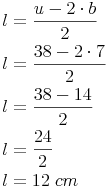 \begin{align} & l = \frac{u - 2 \cdot b}{2} \\ & l = \frac{38 - 2 \cdot 7}{2} \\ & l = \frac{38 - 14}{2} \\ & l = \frac{24}{2} \\ & l = 12\ cm \\ \end{align}