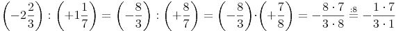 \left( -2\frac{2}{3} \right) :  \left( +1\frac{1}{7} \right) = \left( -\frac{8}{3} \right) :  \left( +\frac{8}{7} \right) = \left( -\frac{8}{3} \right) \cdot  \left( +\frac{7}{8} \right) = -\frac{8 \cdot 7}{3 \cdot 8} \stackrel{\mathrm{: 8}}= -\frac{1 \cdot 7}{3 \cdot 1}