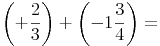 \left( +\frac{2}{3} \right) +  \left( -1\frac{3}{4} \right)=