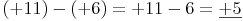 (+11) - (+6) = +11 - 6 = \underline{+5}