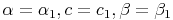 \alpha = \alpha_1 , c = c_1 , \beta = \beta_1