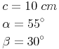 \begin{align} & c = 10\ cm \\ & \alpha = 55^\circ \\ & \beta = 30^\circ \\ \end{align}