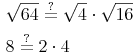 \begin{align} & \sqrt{64} \overset{?}{=} \sqrt{4} \cdot \sqrt{16} \\ & 8 \overset{?}{=} 2 \cdot 4 \\ \end{align}