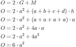 \begin{align} & O = 2 \cdot G + M \\ & O = 2 \cdot a^2 + (a + b + c + d) \cdot h \\ & O = 2 \cdot a^2 + (a + a + a + a) \cdot a \\ & O = 2 \cdot a^2 + 4a \cdot a \\ & O = 2 \cdot a^2 + 4a^2 \\ & O = 6 \cdot a^2 \\ \end{align}