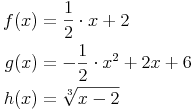 \begin{align}
f(x) & = \frac{1}{2} \cdot x + 2 \\
g(x) & = -\frac{1}{2} \cdot x^2 + 2x + 6 \\
h(x) & = \sqrt[3]{x - 2} \\
\end{align}