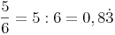 \frac{5}{6} = 5 : 6 = 0,8\dot3