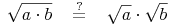 \sqrt{a \cdot b}\quad \overset{?}{=}\quad \sqrt {a} \cdot \sqrt{b}