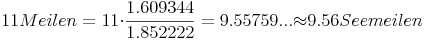 11 Meilen = 11{\cdot}\frac{1.609344}{1.852222} = 9.55759 ... {\approx} 9.56 Seemeilen