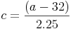 c={\frac{(a-32)}{2.25}}