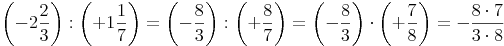 \left( -2\frac{2}{3} \right) :  \left( +1\frac{1}{7} \right) = \left( -\frac{8}{3} \right) :  \left( +\frac{8}{7} \right) = \left( -\frac{8}{3} \right) \cdot  \left( +\frac{7}{8} \right) = -\frac{8 \cdot 7}{3 \cdot 8}