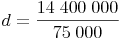 d = \frac{14\ 400\ 000}{75\ 000}