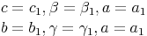 \begin{align} & c = c_1 , \beta = \beta_1 , a = a_1 \\ & b = b_1 , \gamma = \gamma_1 , a = a_1 \\ \end{align}