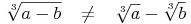 \sqrt[3]{a - b}\quad \not= \quad \sqrt[3]{a} - \sqrt[3]{b}