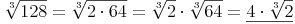 \sqrt[3]{128} = \sqrt[3]{2 \cdot 64} = \sqrt[3]{2} \cdot \sqrt[3]{64} = \underline{4 \cdot \sqrt[3]{2}}