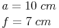 \begin{align} & a = 10\ cm \\ & f = 7\ cm \\ \end{align}