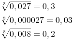 \begin{align} & \sqrt[3]{0,027} = 0,3 \\ & \sqrt[3]{0,000027} = 0,03 \\ & \sqrt[3]{0,008} = 0,2 \\ \end{align}