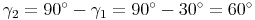 \gamma_2 = 90^\circ - \gamma_1 = 90^\circ - 30^\circ = 60^\circ