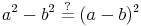 a^2 - b^2 \overset{?}{=} (a - b)^2