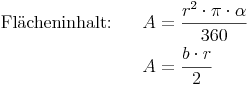 \begin{align} \text{Flächeninhalt:} \qquad A &= \frac{r^2 \cdot \pi \cdot \alpha}{360} \\ A & =\frac{b \cdot r}{2} \end{align} \begin{align} \text{Flächeninhalt:} \qquad A &= \frac{r^2 \cdot \pi \cdot \alpha}{360} \\ A & =\frac{b \cdot r}{2} \end{align}