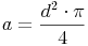 a = \frac{d^2 \cdot \pi}{4} a = \frac{d^2 \cdot \pi}{4}