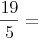 \frac{19}{5}=