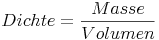 {Dichte} = \frac{Masse}{Volumen}