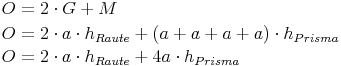 \begin{align} & O = 2 \cdot G + M \\ & O = 2 \cdot a \cdot h_{Raute} + (a + a + a + a) \cdot h_{Prisma} \\ & O = 2 \cdot a \cdot h_{Raute} + 4a \cdot h_{Prisma} \\ \end{align}