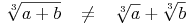 \sqrt[3]{a + b}\quad \not= \quad \sqrt[3]{a} + \sqrt[3]{b}